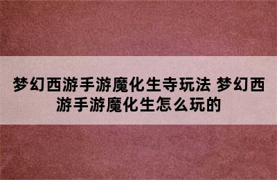 梦幻西游手游魔化生寺玩法 梦幻西游手游魔化生怎么玩的